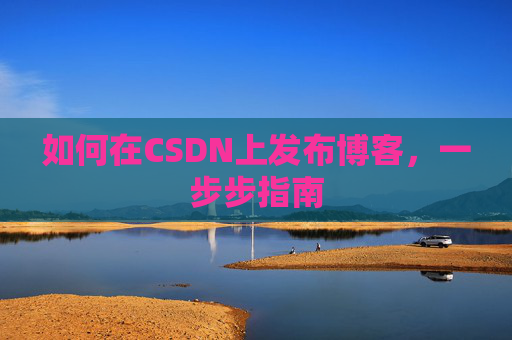 如何在CSDN上发布博客，一步步指南